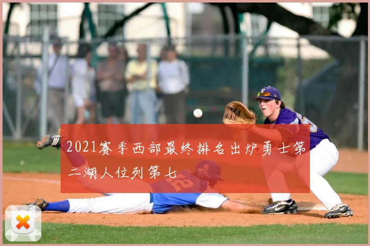 2021赛季西部最终排名出炉勇士第二湖人位列第七