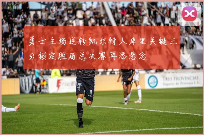 勇士主场逆转凯尔特人库里关键三分锁定胜局总决赛再添悬念