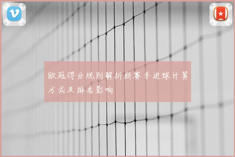 欧冠得分规则解析新赛季进球计算方式及排名影响