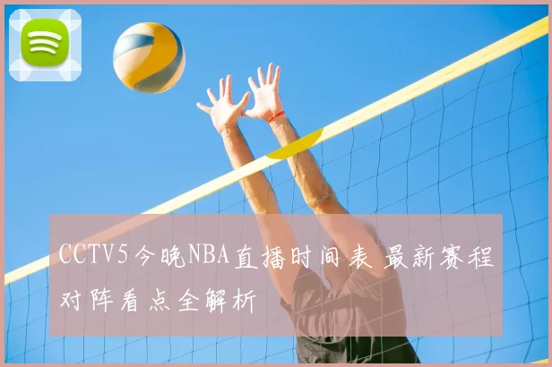 CCTV5今晚NBA直播时间表 最新赛程对阵看点全解析