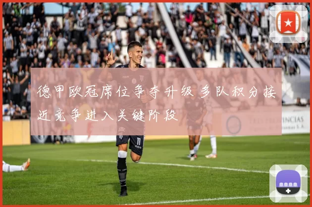 德甲欧冠席位争夺升级 多队积分接近竞争进入关键阶段