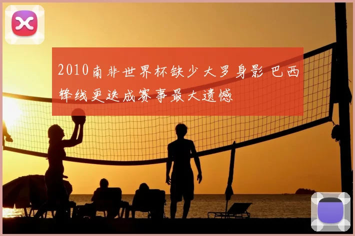 2010南非世界杯缺少大罗身影 巴西锋线更迭成赛事最大遗憾