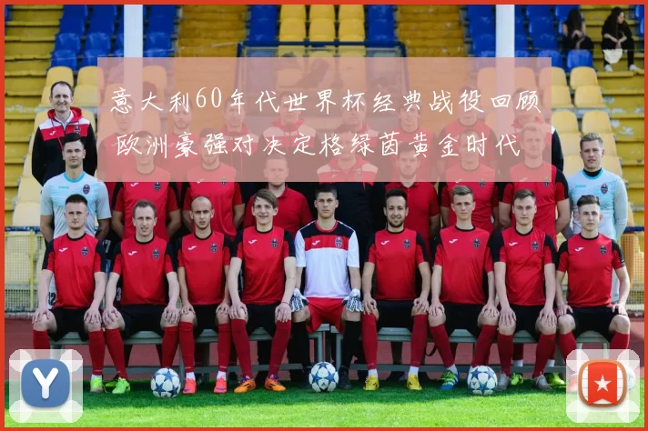 意大利60年代世界杯经典战役回顾 欧洲豪强对决定格绿茵黄金时代