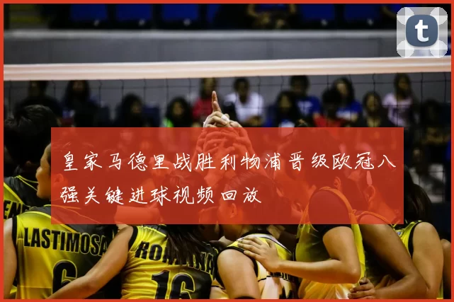 皇家马德里战胜利物浦晋级欧冠八强关键进球视频回放