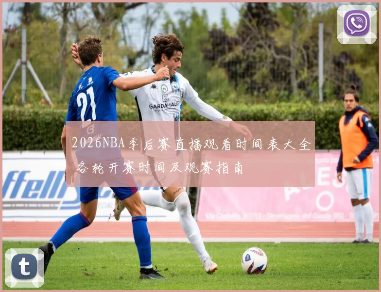 2026NBA季后赛直播观看时间表大全 各轮开赛时间及观赛指南