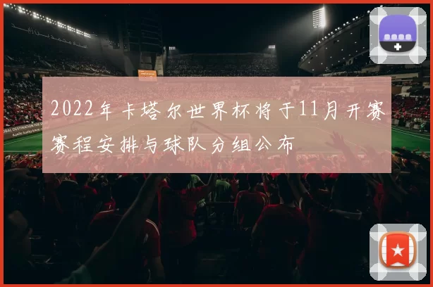 2022年卡塔尔世界杯将于11月开赛赛程安排与球队分组公布