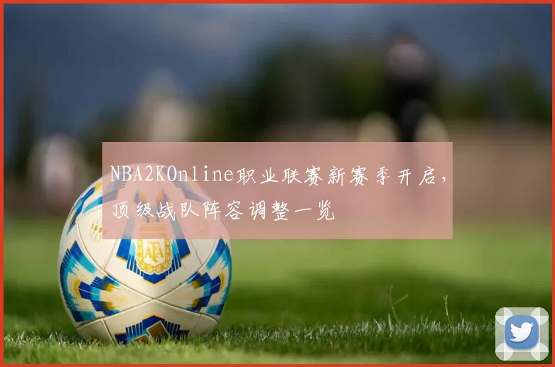 NBA2KOnline职业联赛新赛季开启，顶级战队阵容调整一览