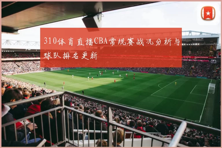 310体育直播CBA常规赛战况分析与球队排名更新