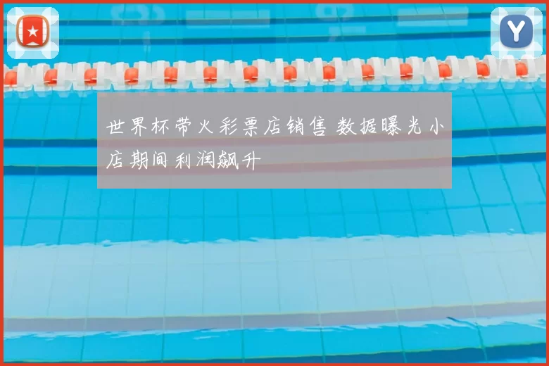 世界杯带火彩票店销售 数据曝光小店期间利润飙升