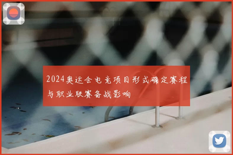 2024奥运会电竞项目形式确定赛程与职业联赛备战影响