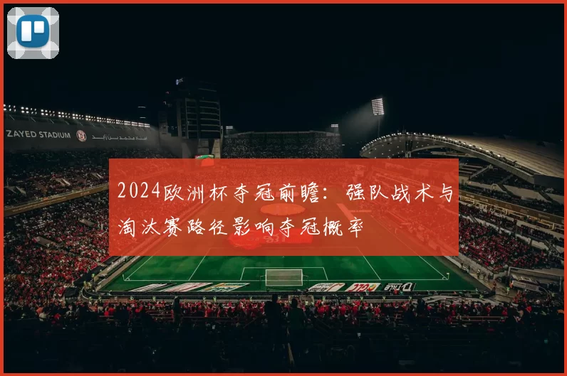 2024欧洲杯夺冠前瞻：强队战术与淘汰赛路径影响夺冠概率
