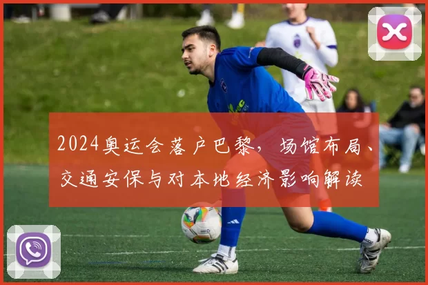 2024奥运会落户巴黎，场馆布局、交通安保与对本地经济影响解读