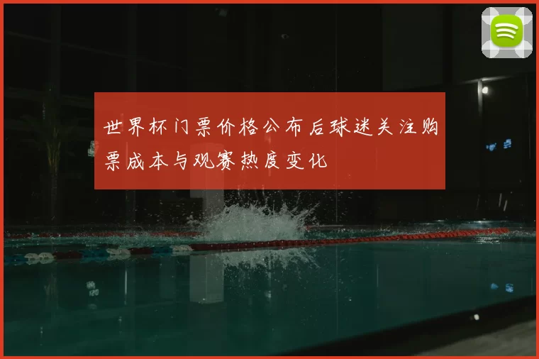 世界杯门票价格公布后球迷关注购票成本与观赛热度变化