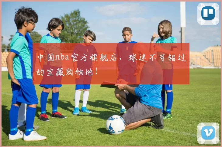 中国nba官方旗舰店，球迷不可错过的宝藏购物地！