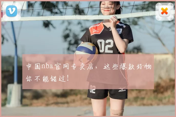 中国nba官网专卖店，这些爆款好物你不能错过！