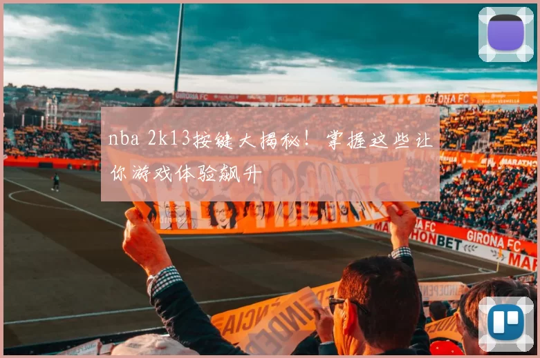 nba 2k13按键大揭秘！掌握这些让你游戏体验飙升