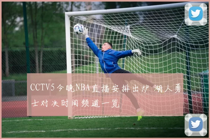 CCTV5今晚NBA直播安排出炉 湖人勇士对决时间频道一览