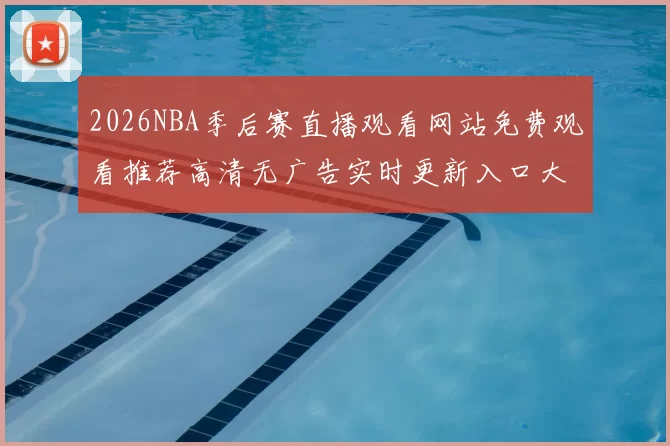 2026NBA季后赛直播观看网站免费观看推荐高清无广告实时更新入口大全