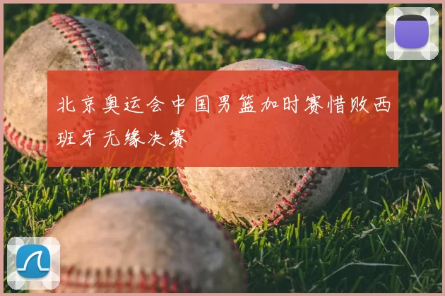 北京奥运会中国男篮加时赛惜败西班牙无缘决赛