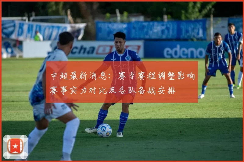 中超最新消息：赛季赛程调整影响赛事实力对比及各队备战安排