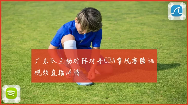 广东队主场对阵对手CBA常规赛腾讯视频直播详情