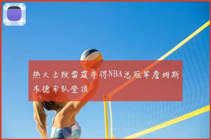 热火击败雷霆夺得NBA总冠军詹姆斯韦德率队登顶
