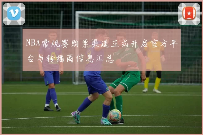 NBA常规赛购票渠道正式开启官方平台与转播商信息汇总