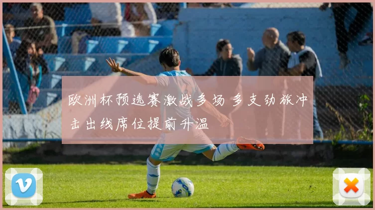 欧洲杯预选赛激战多场 多支劲旅冲击出线席位提前升温