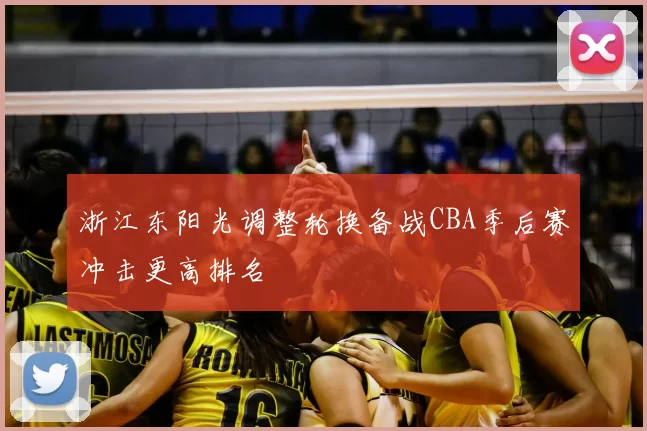 浙江东阳光调整轮换备战CBA季后赛冲击更高排名