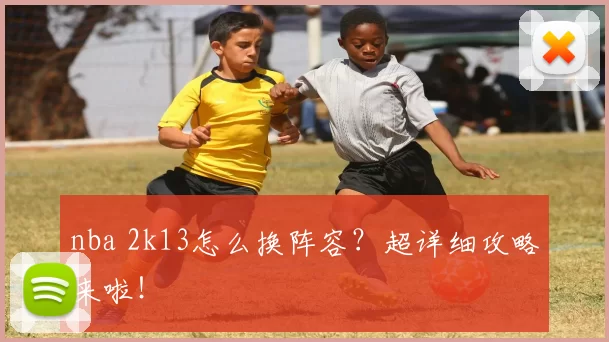 nba 2k13怎么换阵容？超详细攻略来啦！