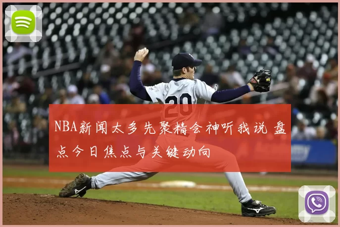 NBA新闻太多先聚精会神听我说 盘点今日焦点与关键动向