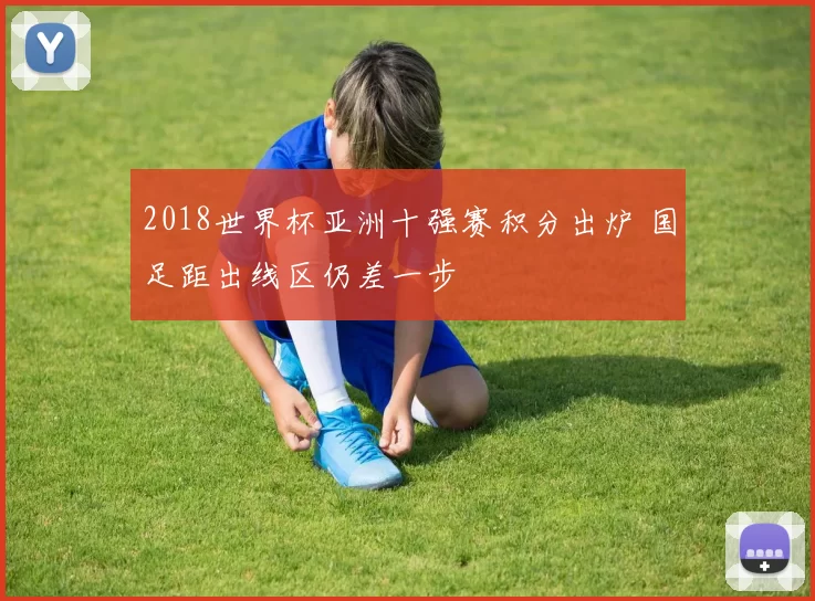 2018世界杯亚洲十强赛积分出炉 国足距出线区仍差一步