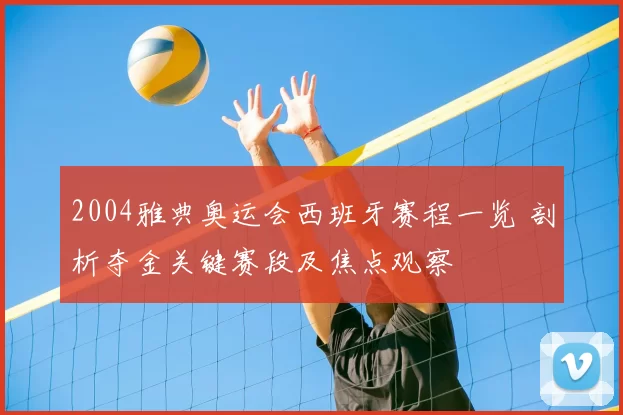 2004雅典奥运会西班牙赛程一览 剖析夺金关键赛段及焦点观察