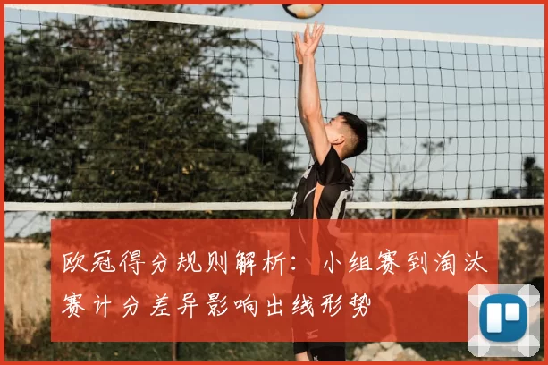 欧冠得分规则解析：小组赛到淘汰赛计分差异影响出线形势