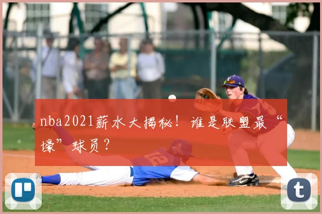 nba2021薪水大揭秘！谁是联盟最“壕”球员？