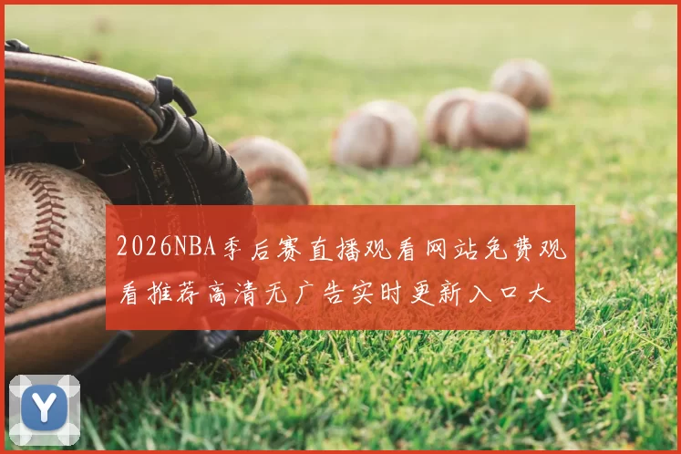 2026NBA季后赛直播观看网站免费观看推荐高清无广告实时更新入口大全