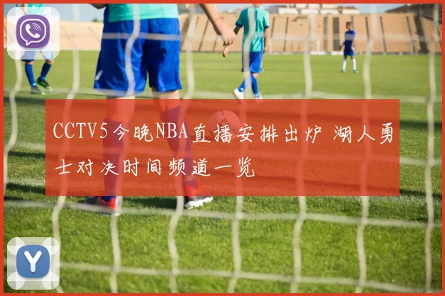 CCTV5今晚NBA直播安排出炉 湖人勇士对决时间频道一览