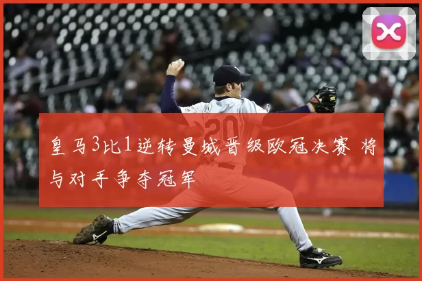 皇马3比1逆转曼城晋级欧冠决赛 将与对手争夺冠军