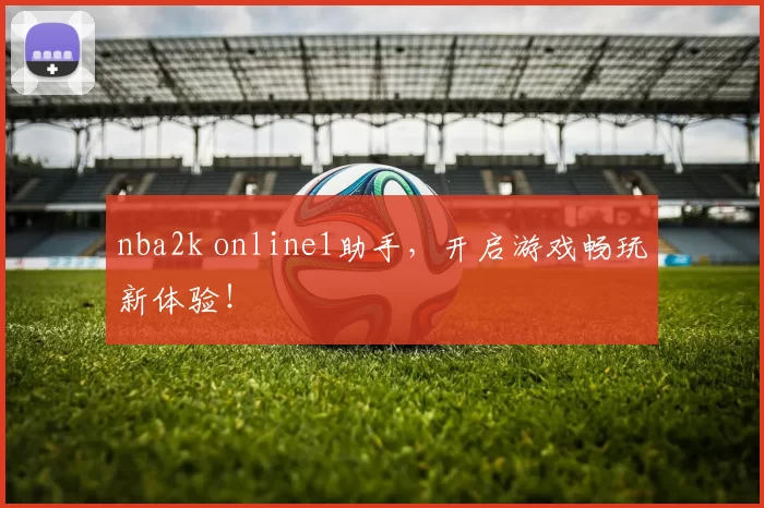 nba2k online1助手，开启游戏畅玩新体验！