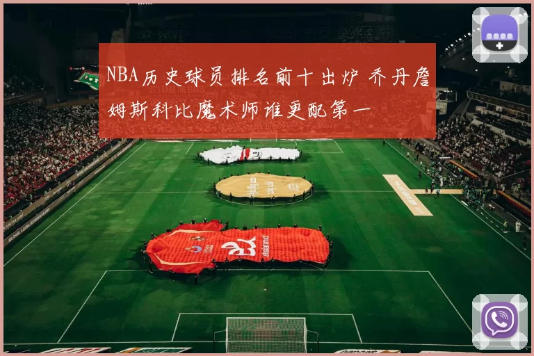 NBA历史球员排名前十出炉 乔丹詹姆斯科比魔术师谁更配第一
