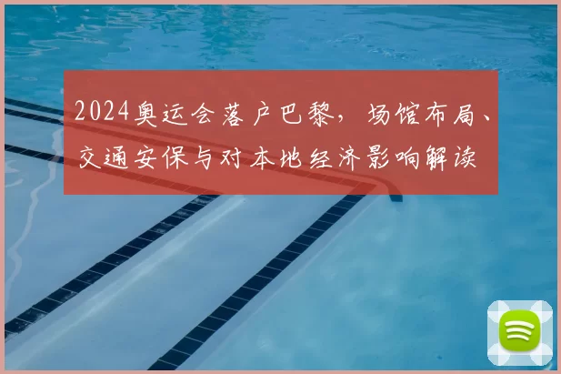 2024奥运会落户巴黎，场馆布局、交通安保与对本地经济影响解读