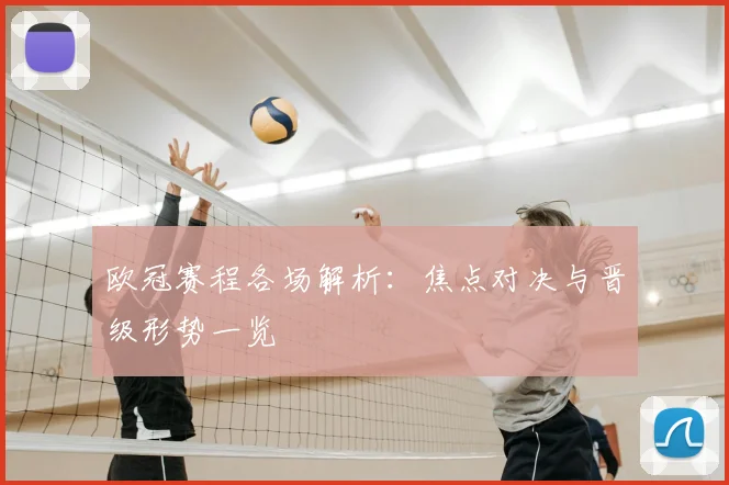欧冠赛程各场解析:焦点对决与晋级形势一览