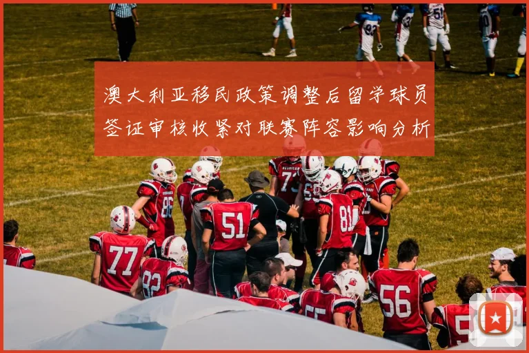 澳大利亚移民政策调整后留学球员签证审核收紧对联赛阵容影响分析