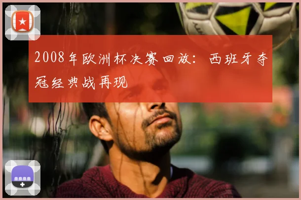 2008年欧洲杯决赛回放:西班牙夺冠经典战再现
