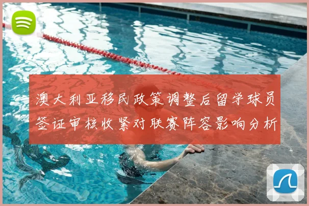 澳大利亚移民政策调整后留学球员签证审核收紧对联赛阵容影响分析