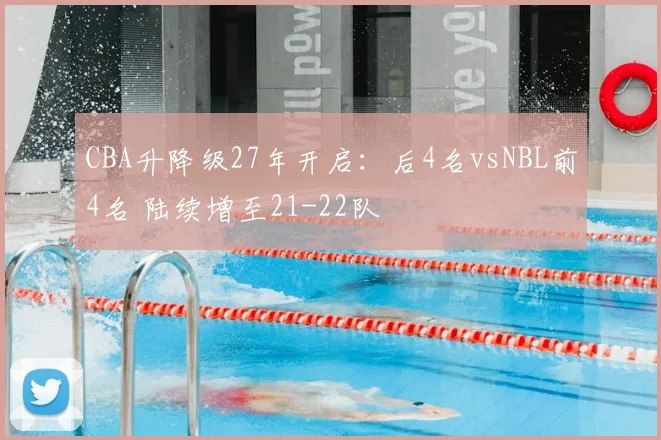 CBA升降级27年开启:后4名vsNBL前4名 陆续增至21-22队