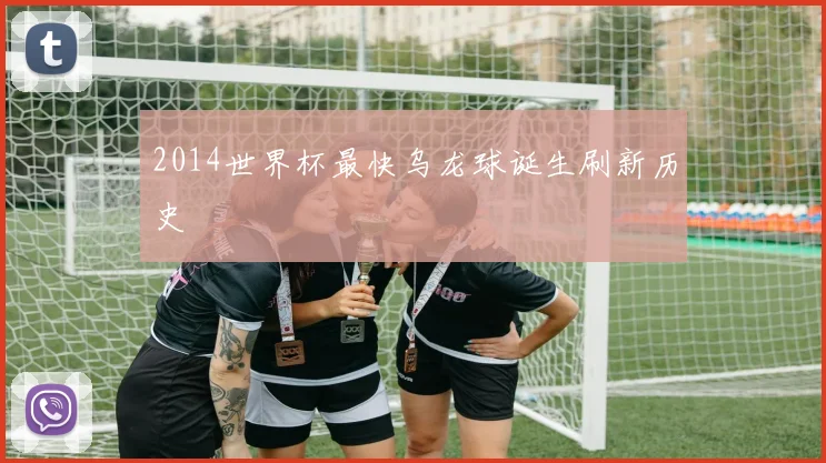 2014世界杯最快乌龙球诞生刷新历史