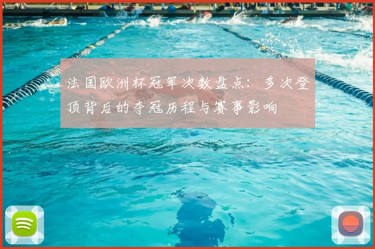 法国欧洲杯冠军次数盘点：多次登顶背后的夺冠历程与赛事影响
