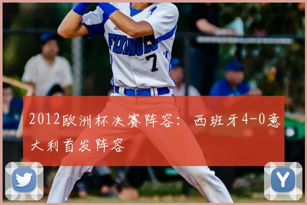 2012欧洲杯决赛阵容:西班牙4-0意大利首发阵容