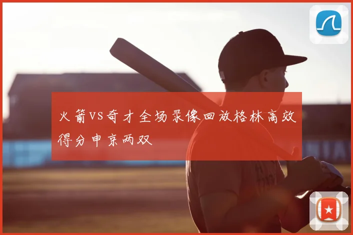 火箭vs奇才全场录像回放格林高效得分申京两双